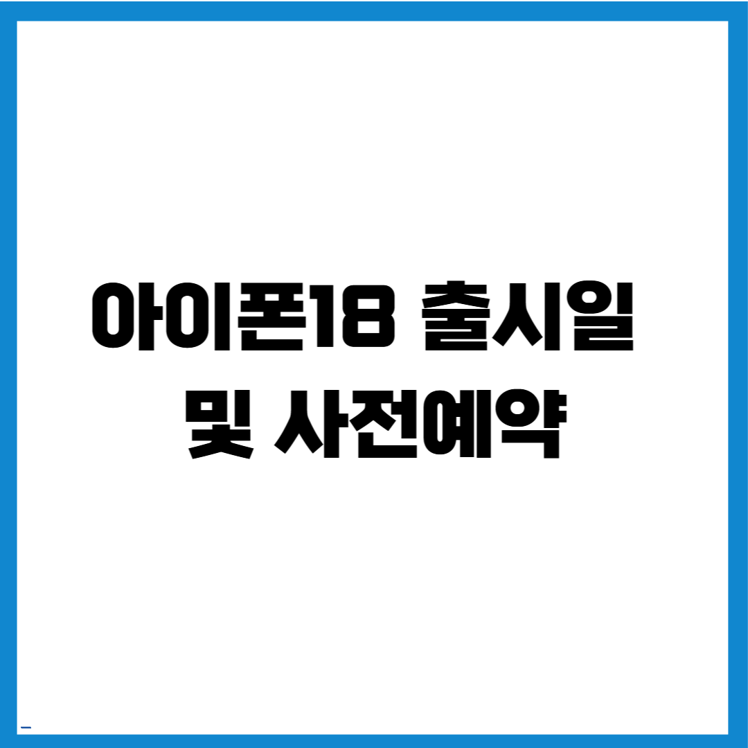 아이폰18 출시일 및 사전예약 역대급 변화 즉시 확인하는 최신 방법 총정리